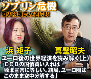 【真壁昭夫×浜矩子 特別対談】ユーロ後の世界経済を読み解く（上）「ＥＣＢの国債買い入れは敗北宣言に等しい。結局、ユーロ圏はこのまま空中分解する」