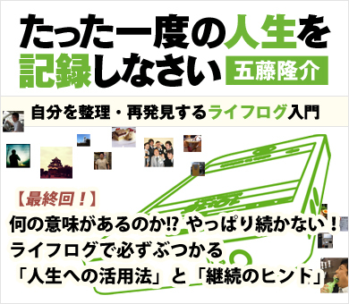 【最終回】何の意味があるのか!? やっぱり続かない！ライフログで必ずぶつかる「人生への活用」と「継続のヒント」