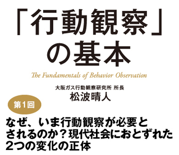 第1回 なぜ、いま行動観察が必要とされるのか？現代社会におとずれた2つの変化の正体