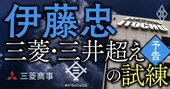 伊藤忠の総合商社トップ奪還に向けた戦略を検証！最高幹部4人に直撃して見えた「秘策」と乗り越えるべき「試練」