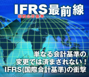 単なる会計基準の変更では済まされない！ＩＦＲＳ（国際会計基準）の衝撃