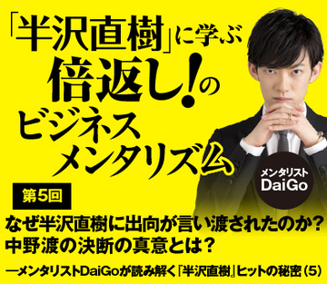 なぜ半沢直樹に出向が言い渡されたのか?中野渡の決断の真意とは?――メンタリストDaiGoが読み解く『半沢直樹』ヒットの秘密(5)