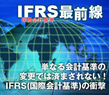 単なる会計基準の変更では済まされない！ＩＦＲＳ（国際会計基準）の衝撃