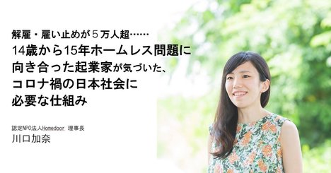 解雇・雇い止めが5万人超……　14歳から15年ホームレス問題に向き合った起業家が気づいた、コロナ禍の日本社会に必要な仕組み