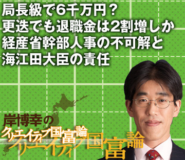 局長級で6千万円？更迭でも退職金は2割増しか経産省幹部人事の不可解と海江田大臣の責任