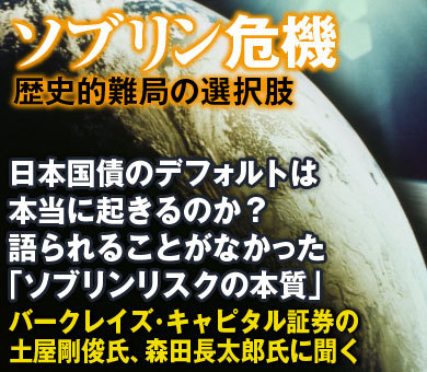 日本国債のデフォルトは本当に起きるのか？語られることがなかった「ソブリンリスクの本質」――バークレイズ・キャピタル証券の土屋剛俊氏、森田長太郎氏に聞く