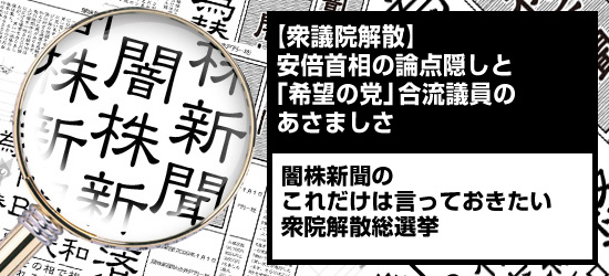 【衆議院解散】安倍首相の論点隠しと「希望の党」合流議員のあさましさ 闇株新聞の「これだけは言っておきたい衆院解散総選挙」
