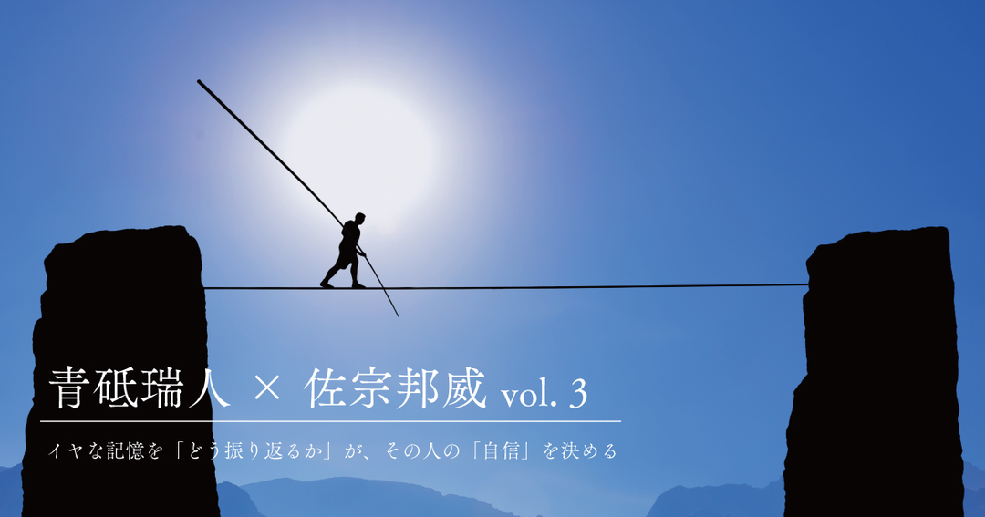 イヤな記憶を「どう振り返るか」が、その人の「自信」を決める【青砥瑞人×佐宗邦威(3)】