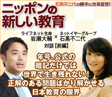 ライフネット生命 岩瀬大輔×ネットイヤーグループ石黒不二代対談【前編】年号、公式の暗記だけでは世界で生き残れない！正解のある問題ばかり解かせる日本教育の限界