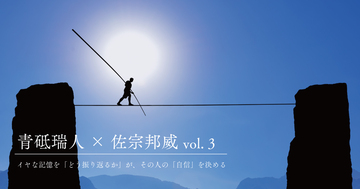 イヤな記憶を「どう振り返るか」が、その人の「自信」を決める【青砥瑞人×佐宗邦威(3)】