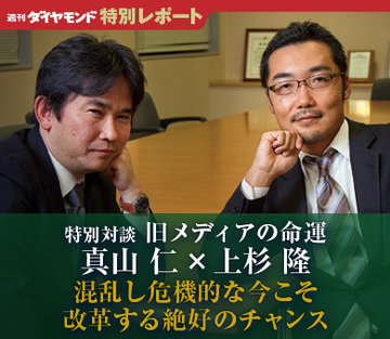 【特別対談】旧メディアの命運真山 仁×上杉 隆　混乱し危機的な今こそ改革する絶好のチャンス