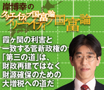 霞ヶ関の利害と一致する菅新政権の「第三の道」は、財政再建ではなく財源確保のための大増税への道だ