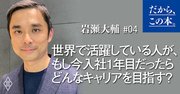 世界で活躍している人が、もし今入社1年目だったらどんなキャリアを目指す？