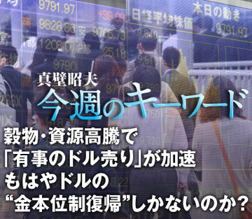 穀物・資源高騰で「有事のドル売り」が加速もはやドルの“金本位制復帰”しかないのか？