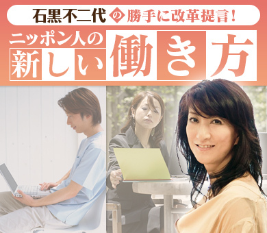 石黒不二代の勝手に改革提言！ニッポン人の新しい働き方