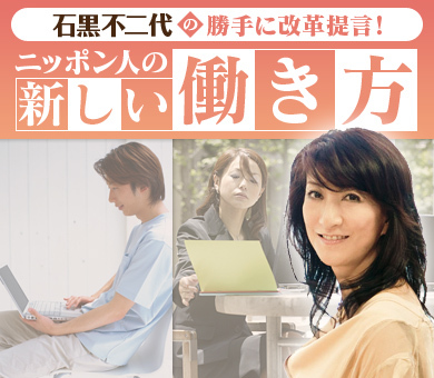 石黒不二代の勝手に改革提言!ニッポン人の新しい働き方