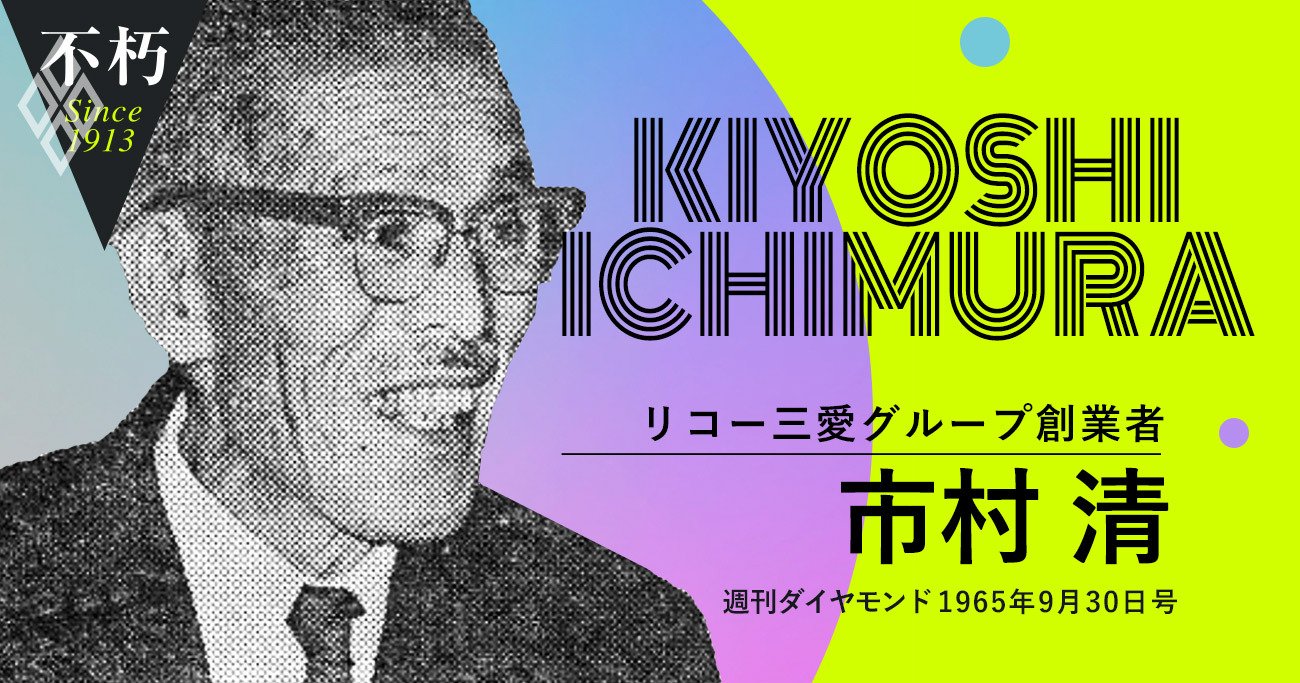 リコー創業者 市村清 稀代の起業家が直面した不況の乗り越え方 後編 The Legend Interview不朽 ダイヤモンド オンライン