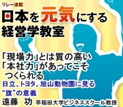 「現場力」とは質の高い「本社力」があってこそつくられる～日立、トヨタ、旭山動物園に見る“旗”の意義～早稲田大学ビジネススクール教授　遠藤 功
