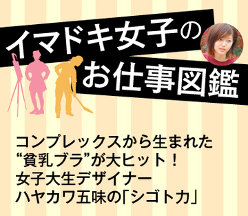 コンプレックスから生まれた“貧乳ブラ”が大ヒット！女子大生デザイナー・ハヤカワ五味の「シゴト力」