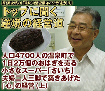 イトーヨーカ堂創業者・伊藤雅俊氏はじめ、全国600社超から視察研修依頼が殺到！人口4700人の温泉町で1日2万個のおはぎを売る小さなスーパー「さいち」の秘密（前編）