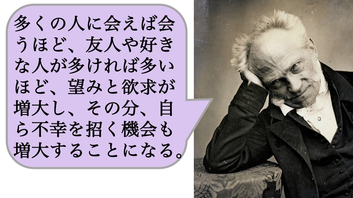 【哲学】多くの人に会えば会うほど、友人や好きな人が多ければ多いほど、望みと欲求が増大し、その分、自ら不幸を招く機会も増大することになる。