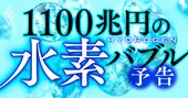 1100兆円がうごめく「水素バブル」到来！脱炭素ブームで新エネルギー源に急浮上