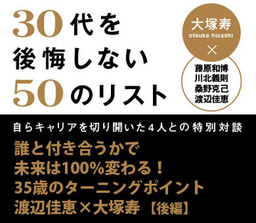 誰と付き合うかで未来は100％変わる！35歳のターニングポイント渡辺佳恵×大塚寿 対談【後編】