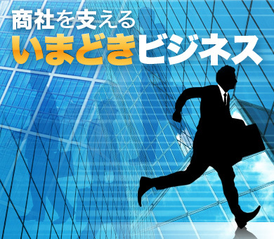 商社を支える“いまどき” ビジネス