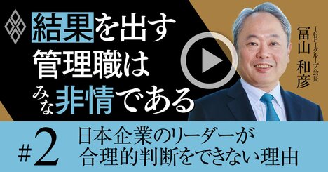 日本企業のリーダーに「合理的判断」ができない理由、問題の根幹は情緒と慣性【冨山和彦・動画】