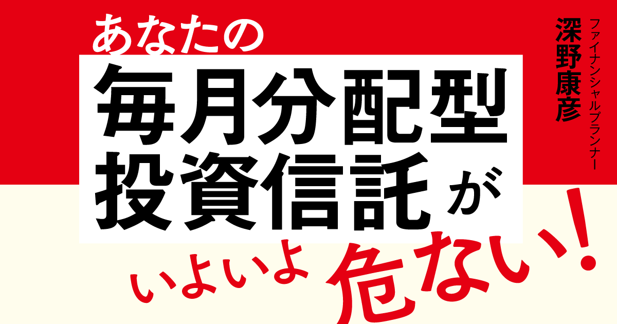 あなたの毎月分配型投資信託がいよいよ危ない! | ダイヤモンド・オンライン