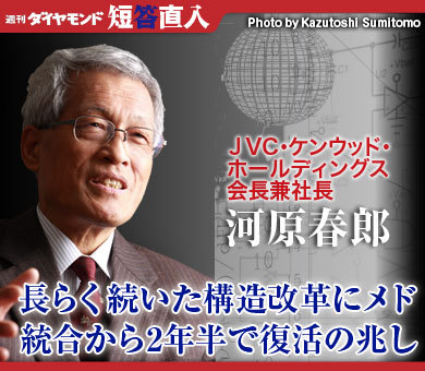 ＪＶＣ・ケンウッド・ホールディングス会長兼社長河原春郎長らく続いた構造改革にメド統合から2年半で復活の兆し
