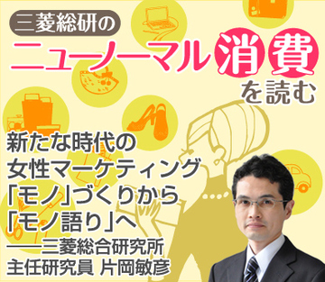 新たな時代の女性マーケティング「モノ」づくりから「モノ語り」へ――三菱総合研究所主任研究員　片岡敏彦