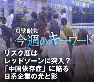 リスク度はレッドゾーンに突入？「中国依存症」に陥る日系企業の光と影