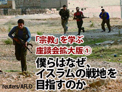 僕らはなぜ、イスラムの戦地を目指すのか？──テロリストとは違った過激派の表情【「宗教」を学ぶ：座談会拡大版 （1）】