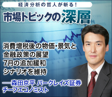 消費増税後の物価・景気と金融政策の展望 7月の追加緩和シナリオを維持――森田京平・バークレイズ証券チーフエコノミスト