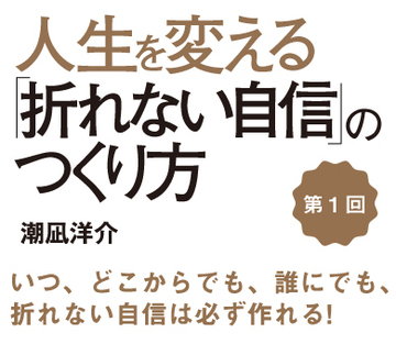 いつ、どこからでも、誰にでも、折れない自信は必ず作れる！