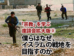 僕らはなぜ、イスラムの戦地を目指すのか？──戦場に来ているのは“落ちこぼれ”じゃない【「宗教」を学ぶ：座談会拡大版（3）】