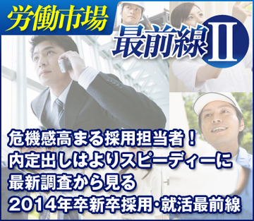 危機感高まる採用担当者！内定出しはよりスピーディーに 最新調査から見る2014年卒新卒採用・就活最前線