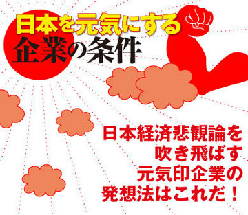 日本経済悲観論を吹き飛ばす元気印企業の発想法はこれだ！