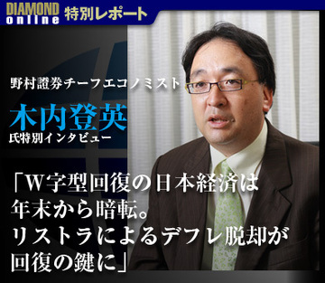 野村證券チーフエコノミスト　木内登英氏特別インタビュー「Ｗ字型回復の日本経済は年末から暗転。リストラによるデフレ脱却が回復の鍵に」