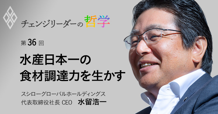 第36回 水産日本一の食材調達力を生かす  スシローグローバルホールディングス代表取締役社長 CEO 水留浩一