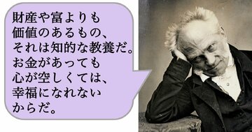 財産や富よりも価値のあるもの、それは知的な教養だ。お金があっても心が空しくては、幸福になれないからだ。