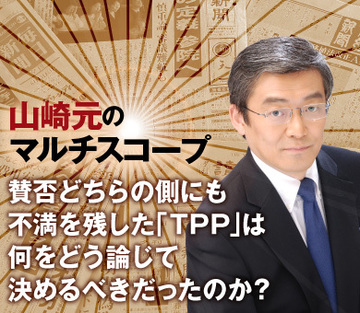 賛否どちらの側にも不満を残した「ＴＰＰ」は、何をどう論じて決めるべきだったのか？