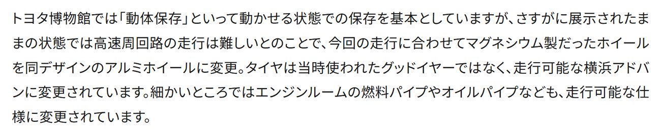 トヨタ博物館では「動体保存」といって動かせる状態での保存を基本としていますが、さすがに展示されたままの状態では高速周回路の走行は難しいとのことで、今回の走行に合わせてマグネシウム製だったホイールを同デザインのアルミホイールに変更。