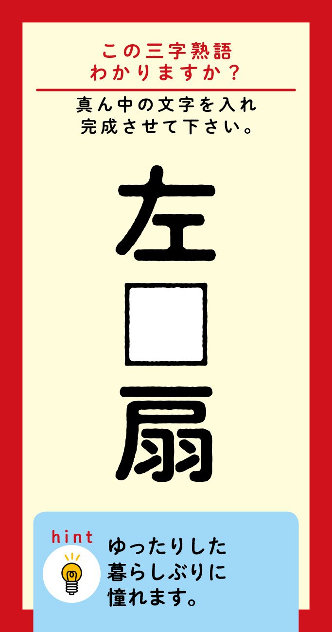 【この三字熟語わかりますか?】左□扇(ヒント)ゆったりした暮らしぶりに憧れます