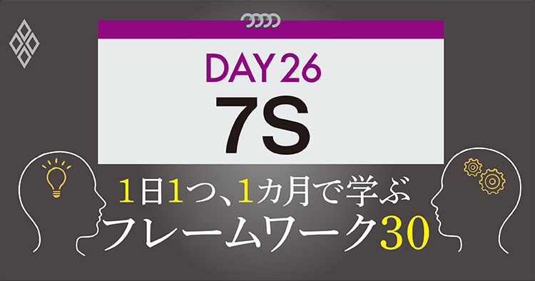 26 フレームワーク 7s 組織的特性が判明し ボトルネックが分かる 1日1つ 1カ月で学ぶフレームワーク30 ダイヤモンド オンライン