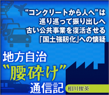 “コンクリートから人へ”は巡り巡って振り出しへ　古い公共事業を復活させる「国土強靭化」への懐疑
