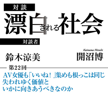 AV女優も「いいね!」集めも根っこは同じ失われゆく価値といかに向きあうべきなのか【社会学者・鈴木涼美×社会学者・開沼博】