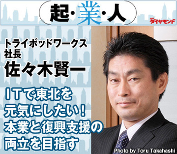 ＩＴで東北を元気にしたい！本業と復興支援の両立を目指すトライポッドワークス社長　佐々木賢一
