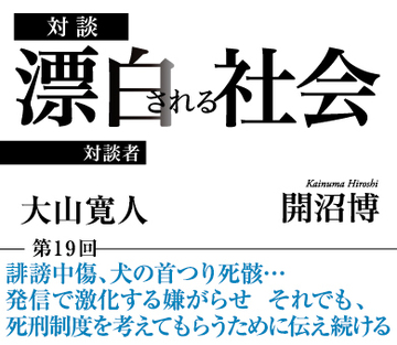 誹謗中傷、犬の首つり死骸…発信で激化する嫌がらせ それでも、死刑制度を考えてもらうために伝え続ける【大山寛人×社会学者・開沼博】